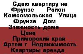 Сдаю квартиру на Фрунзе 54 › Район ­ Комсомольская › Улица ­ Фрунзе › Дом ­ 54 › Этажность дома ­ 9 › Цена ­ 12 000 - Приморский край, Артем г. Недвижимость » Квартиры аренда   . Приморский край,Артем г.